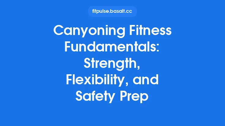 Canyoning Fitness Fundamentals: Strength, Flexibility, and Safety Prep Thumbnail
