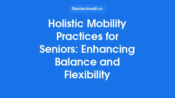 Holistic Mobility Practices for Seniors: Enhancing Balance and Flexibility Thumbnail