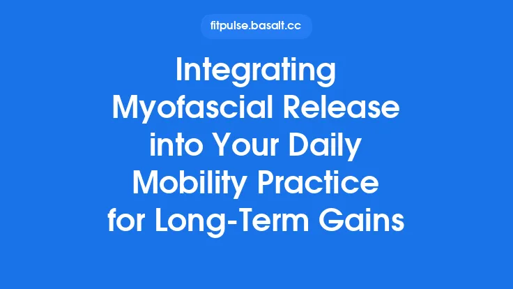 Integrating Myofascial Release into Your Daily Mobility Practice for Long‑Term Gains Thumbnail