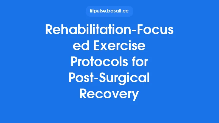 Rehabilitation‑Focused Exercise Protocols for Post‑Surgical Recovery Thumbnail