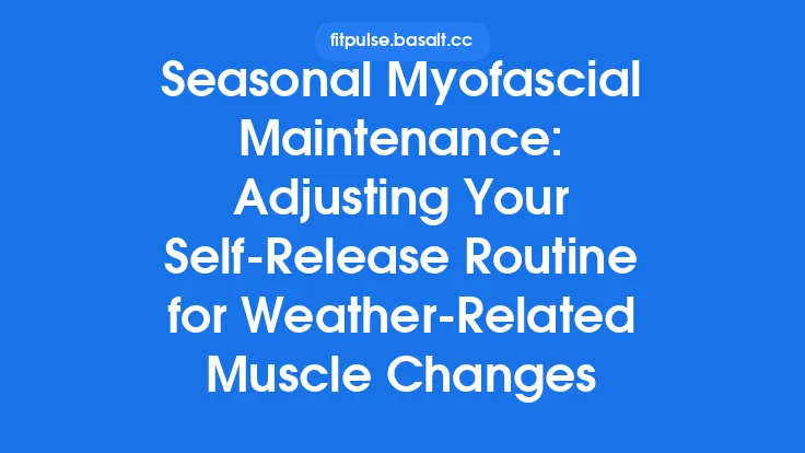 Seasonal Myofascial Maintenance: Adjusting Your Self‑Release Routine for Weather‑Related Muscle Changes Thumbnail