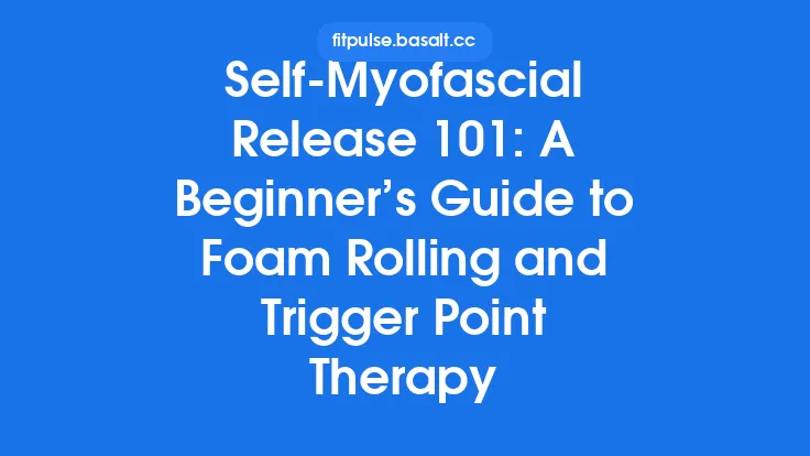 Self‑Myofascial Release 101: A Beginner’s Guide to Foam Rolling and Trigger Point Therapy Thumbnail
