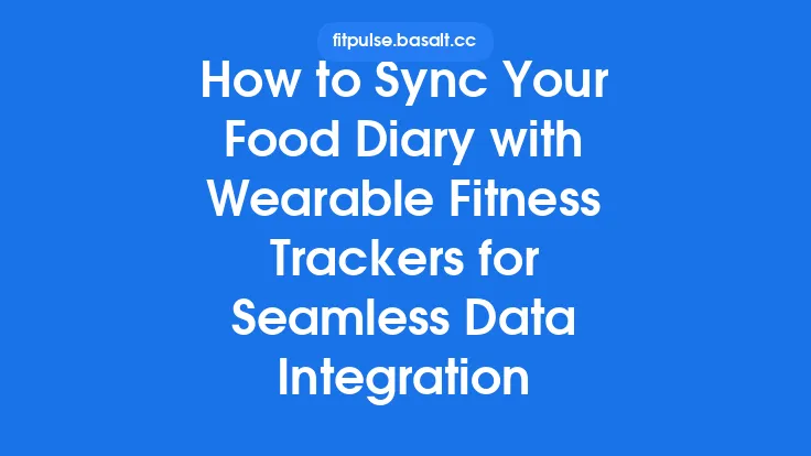 How to Sync Your Food Diary with Wearable Fitness Trackers for Seamless Data Integration Thumbnail