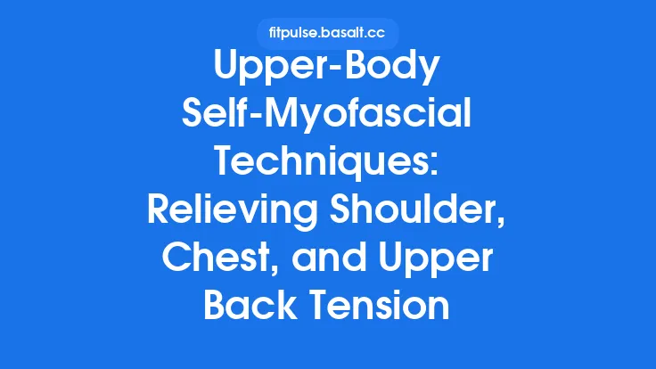 Upper‑Body Self‑Myofascial Techniques: Relieving Shoulder, Chest, and Upper Back Tension Thumbnail